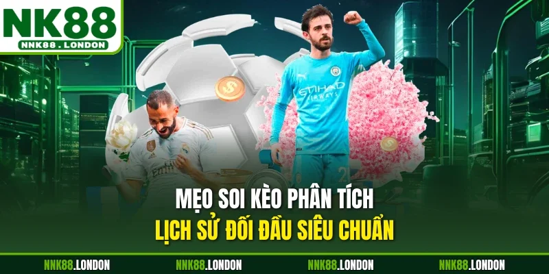 Mẹo soi kèo phân tích lịch sử đối đầu siêu chuẩn