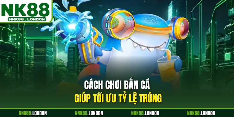 Cách chơi bắn cá giúp tối ưu tỷ lệ trúng