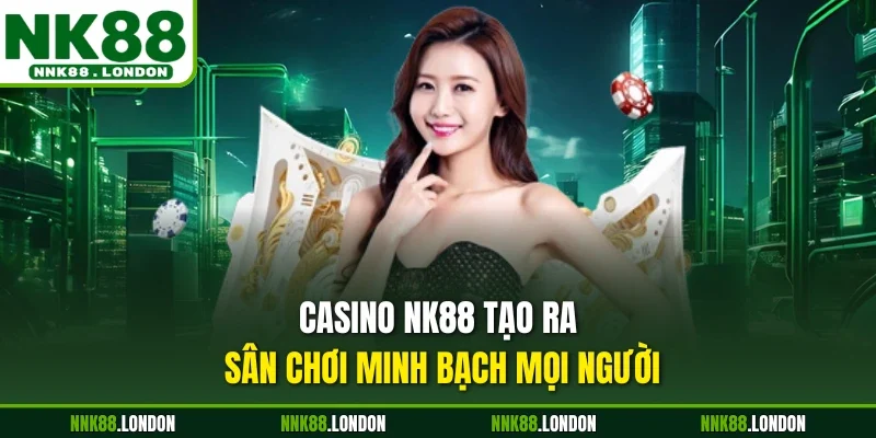 Casino NK88 tạo ra sân chơi minh bạch mọi người