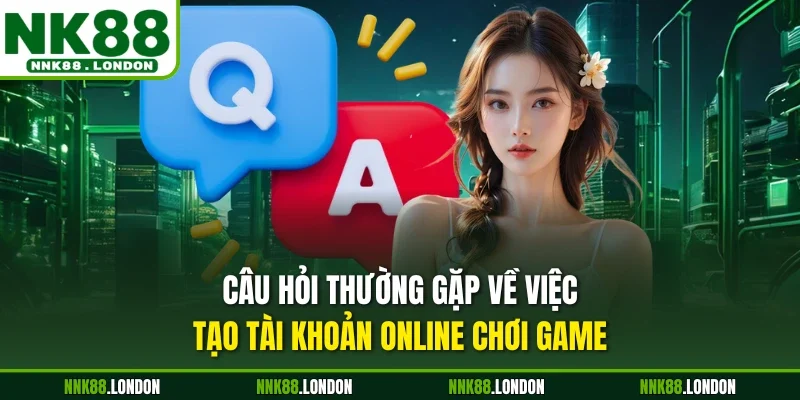 Câu hỏi thường gặp về việc tạo tài khoản online chơi game