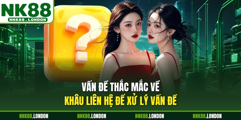 Vấn đề thắc mắc về khâu liên hệ để xử lý vấn đề