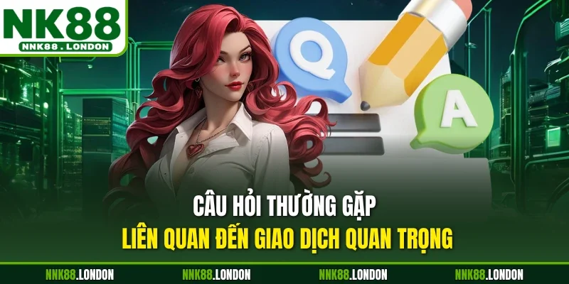 Câu hỏi thường gặp liên quan đến giao dịch quan trọng