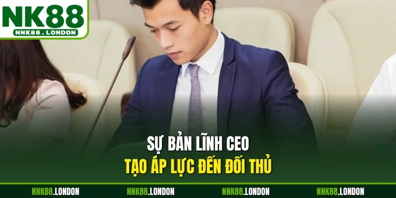 Sự bản lĩnh CEO tạo áp lực đến đối thủ