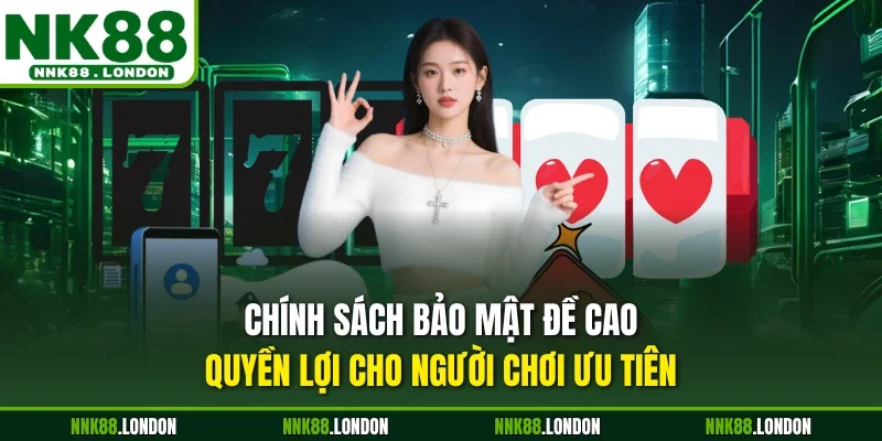 Chính sách bảo mật đề cao quyền lợi cho người chơi ưu tiên