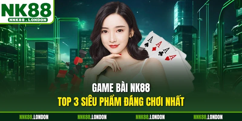 Game bài NK88  - Top 3 siêu phẩm đáng chơi nhất