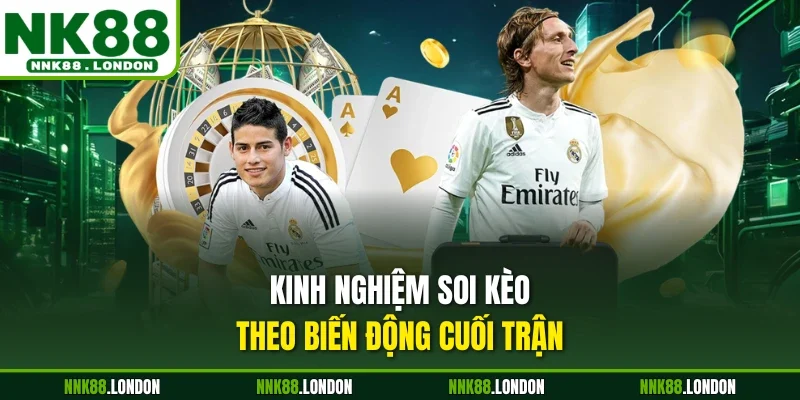 Kinh nghiệm soi kèo theo biến động cuối trận