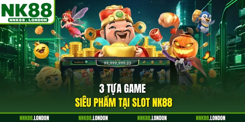 3 tựa game siêu phẩm tại Slot NK88 