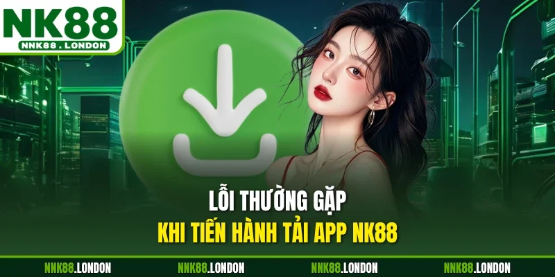 Lỗi thường gặp khi tiến hành tải app NK88