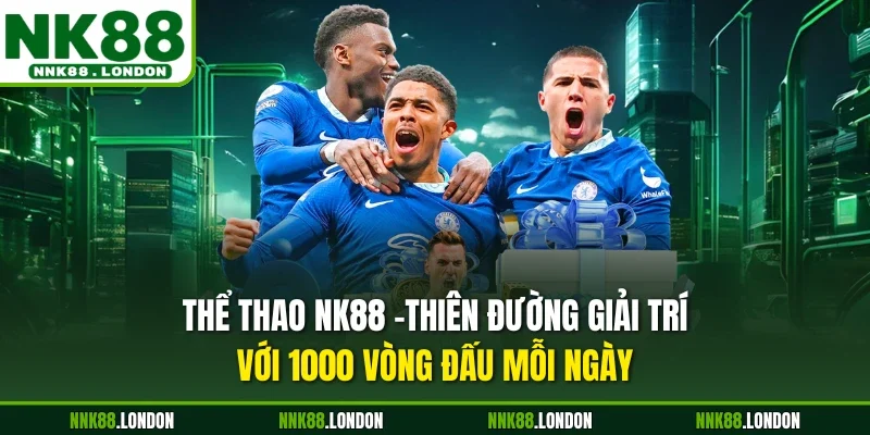 Thể thao NK88 -Thiên đường giải trí với 1000 vòng đấu mỗi ngày