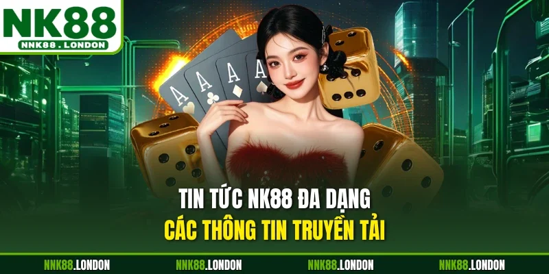 Tin tức NK88 đa dạng các thông tin truyền tải